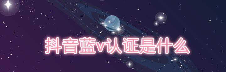 抖音蓝v认证的利与弊（蓝v认证能给你带来什么）