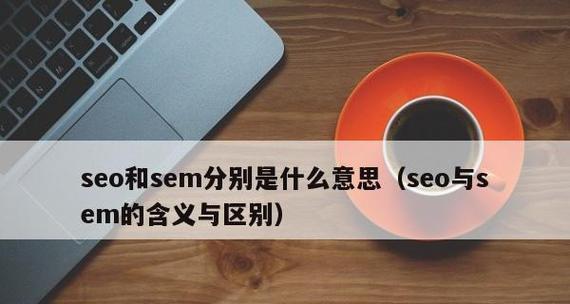 SEO和SEM的区别及应用（深入了解SEO和SEM）